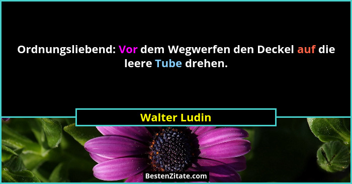 Ordnungsliebend: Vor dem Wegwerfen den Deckel auf die leere Tube drehen.... - Walter Ludin