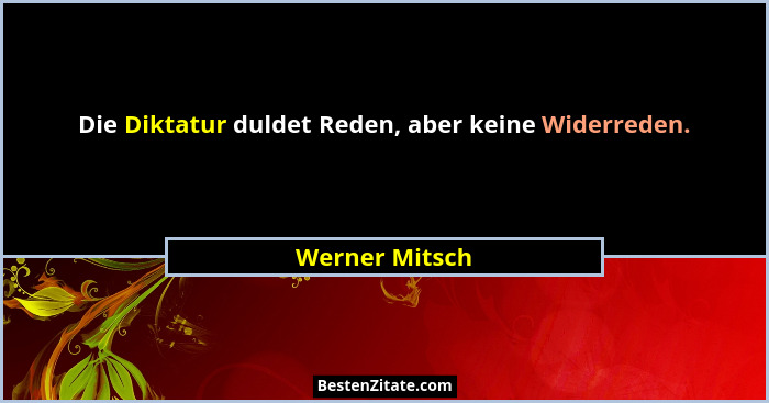 Die Diktatur duldet Reden, aber keine Widerreden.... - Werner Mitsch