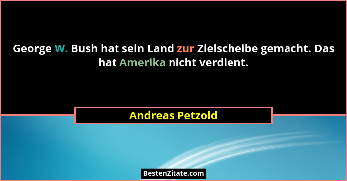 George W. Bush hat sein Land zur Zielscheibe gemacht. Das hat Amerika nicht verdient.... - Andreas Petzold