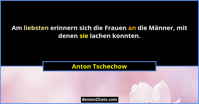 Am liebsten erinnern sich die Frauen an die Männer, mit denen sie lachen konnten.... - Anton Tschechow