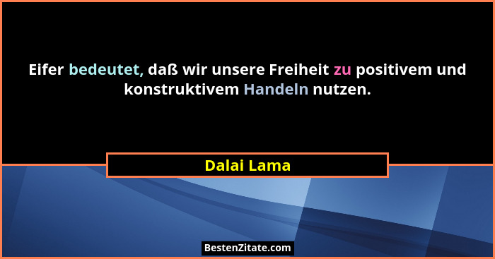 Eifer bedeutet, daß wir unsere Freiheit zu positivem und konstruktivem Handeln nutzen.... - Dalai Lama