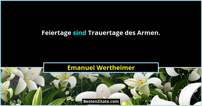 Feiertage sind Trauertage des Armen.... - Emanuel Wertheimer
