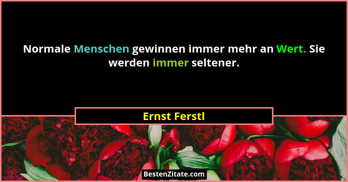 Normale Menschen gewinnen immer mehr an Wert. Sie werden immer seltener.... - Ernst Ferstl