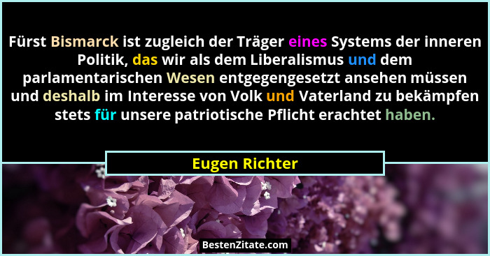 Fürst Bismarck ist zugleich der Träger eines Systems der inneren Politik, das wir als dem Liberalismus und dem parlamentarischen Wesen... - Eugen Richter