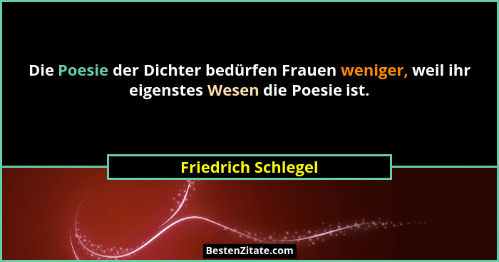 Die Poesie der Dichter bedürfen Frauen weniger, weil ihr eigenstes Wesen die Poesie ist.... - Friedrich Schlegel