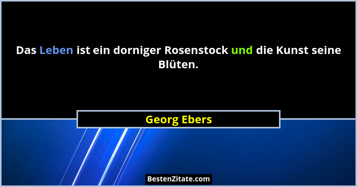 Das Leben ist ein dorniger Rosenstock und die Kunst seine Blüten.... - Georg Ebers