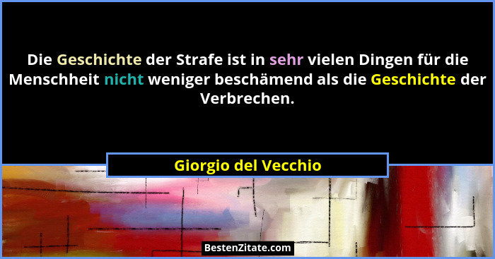 Die Geschichte der Strafe ist in sehr vielen Dingen für die Menschheit nicht weniger beschämend als die Geschichte der Verbreche... - Giorgio del Vecchio