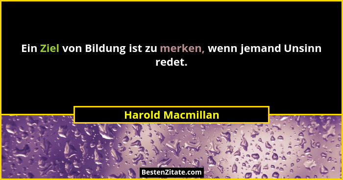 Ein Ziel von Bildung ist zu merken, wenn jemand Unsinn redet.... - Harold Macmillan