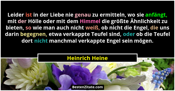 Leider ist in der Liebe nie genau zu ermitteln, wo sie anfängt, mit der Hölle oder mit dem Himmel die größte Ähnlichkeit zu bieten, s... - Heinrich Heine