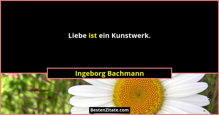 Liebe ist ein Kunstwerk.... - Ingeborg Bachmann