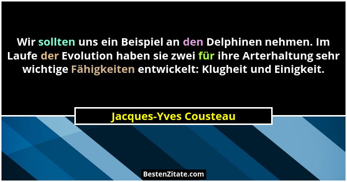 Wir sollten uns ein Beispiel an den Delphinen nehmen. Im Laufe der Evolution haben sie zwei für ihre Arterhaltung sehr wichtig... - Jacques-Yves Cousteau