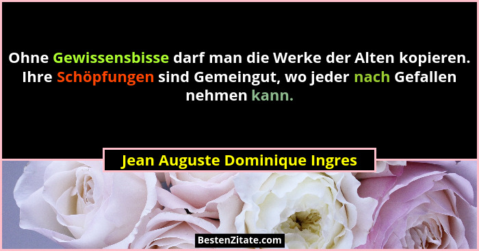 Ohne Gewissensbisse darf man die Werke der Alten kopieren. Ihre Schöpfungen sind Gemeingut, wo jeder nach Gefallen neh... - Jean Auguste Dominique Ingres