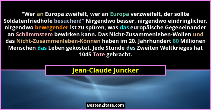 "Wer an Europa zweifelt, wer an Europa verzweifelt, der sollte Soldatenfriedhöfe besuchen!" Nirgendwo besser, nirgendwo... - Jean-Claude Juncker