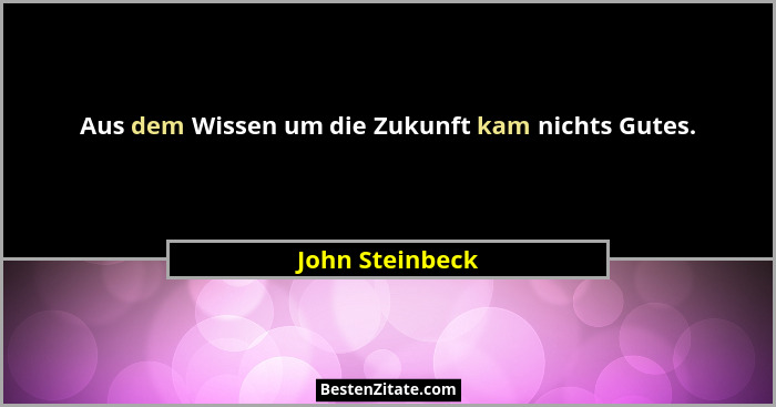 Aus dem Wissen um die Zukunft kam nichts Gutes.... - John Steinbeck