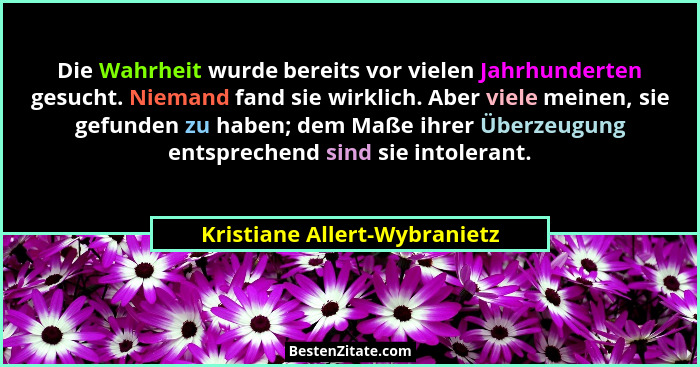 Die Wahrheit wurde bereits vor vielen Jahrhunderten gesucht. Niemand fand sie wirklich. Aber viele meinen, sie gefunden... - Kristiane Allert-Wybranietz
