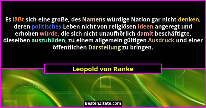 Es läßt sich eine große, des Namens würdige Nation gar nicht denken, deren politisches Leben nicht von religiösen Ideen angeregt u... - Leopold von Ranke
