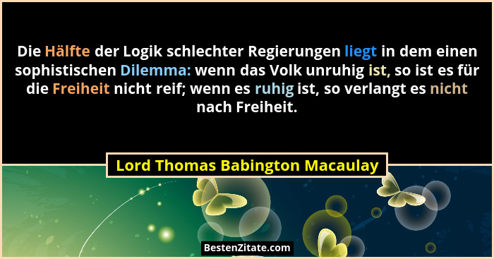 Die Hälfte der Logik schlechter Regierungen liegt in dem einen sophistischen Dilemma: wenn das Volk unruhig ist, so i... - Lord Thomas Babington Macaulay