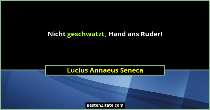 Nicht geschwatzt, Hand ans Ruder!... - Lucius Annaeus Seneca