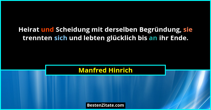 Heirat und Scheidung mit derselben Begründung, sie trennten sich und lebten glücklich bis an ihr Ende.... - Manfred Hinrich