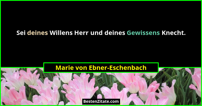Sei deines Willens Herr und deines Gewissens Knecht.... - Marie von Ebner-Eschenbach