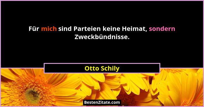 Für mich sind Parteien keine Heimat, sondern Zweckbündnisse.... - Otto Schily
