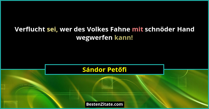 Verflucht sei, wer des Volkes Fahne mit schnöder Hand wegwerfen kann!... - Sándor Petőfi