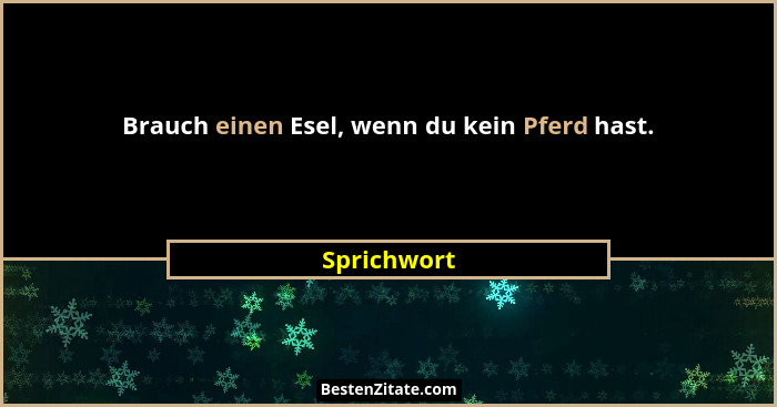 Brauch einen Esel, wenn du kein Pferd hast.... - Sprichwort