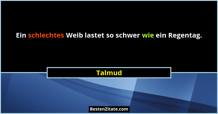 Ein schlechtes Weib lastet so schwer wie ein Regentag.... - Talmud