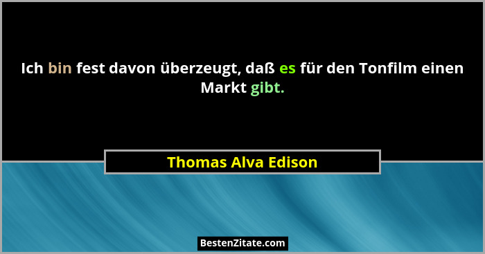 Ich bin fest davon überzeugt, daß es für den Tonfilm einen Markt gibt.... - Thomas Alva Edison
