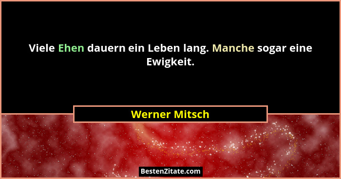 Viele Ehen dauern ein Leben lang. Manche sogar eine Ewigkeit.... - Werner Mitsch