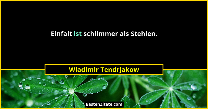 Einfalt ist schlimmer als Stehlen.... - Wladimir Tendrjakow