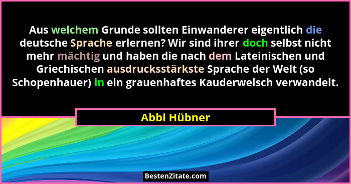 Aus welchem Grunde sollten Einwanderer eigentlich die deutsche Sprache erlernen? Wir sind ihrer doch selbst nicht mehr mächtig und haben... - Abbi Hübner