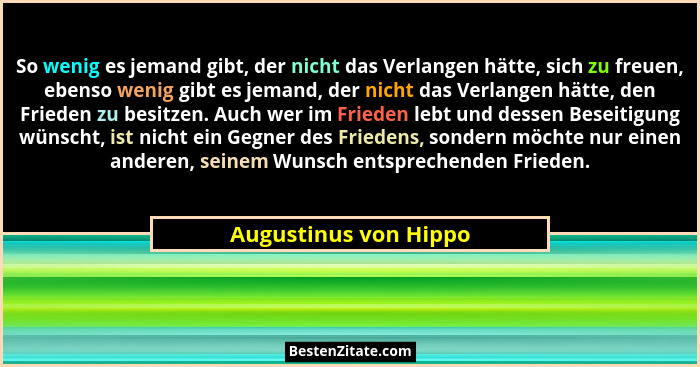 So wenig es jemand gibt, der nicht das Verlangen hätte, sich zu freuen, ebenso wenig gibt es jemand, der nicht das Verlangen hä... - Augustinus von Hippo
