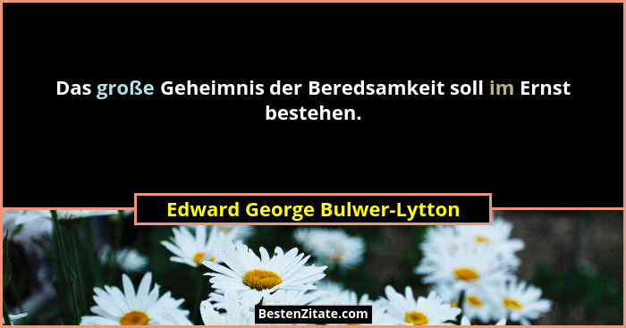 Das große Geheimnis der Beredsamkeit soll im Ernst bestehen.... - Edward George Bulwer-Lytton
