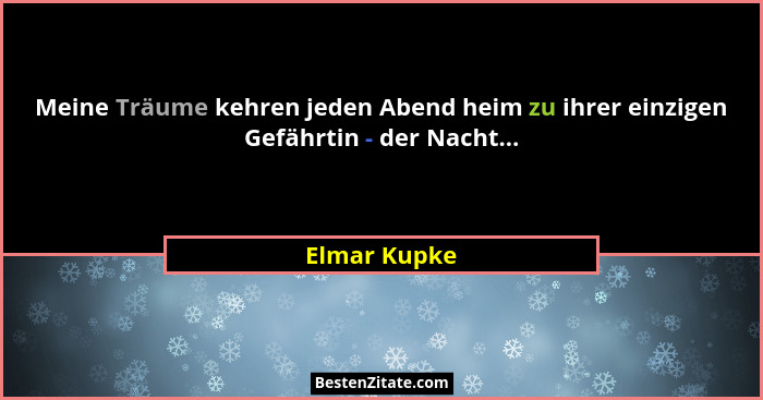 Meine Träume kehren jeden Abend heim zu ihrer einzigen Gefährtin - der Nacht...... - Elmar Kupke