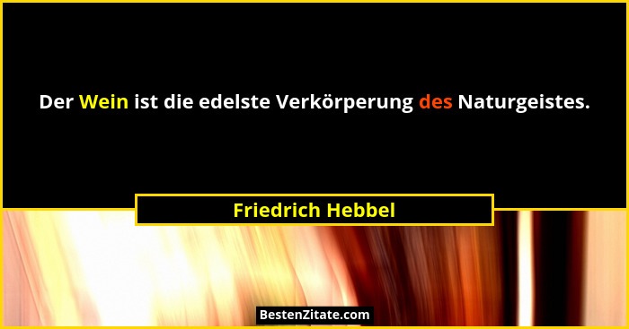 Der Wein ist die edelste Verkörperung des Naturgeistes.... - Friedrich Hebbel