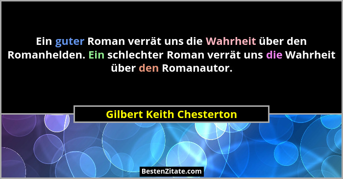Ein guter Roman verrät uns die Wahrheit über den Romanhelden. Ein schlechter Roman verrät uns die Wahrheit über den Romanau... - Gilbert Keith Chesterton