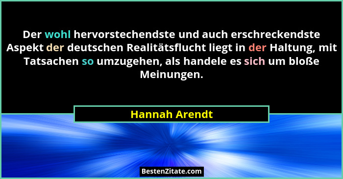 Der wohl hervorstechendste und auch erschreckendste Aspekt der deutschen Realitätsflucht liegt in der Haltung, mit Tatsachen so umzuge... - Hannah Arendt