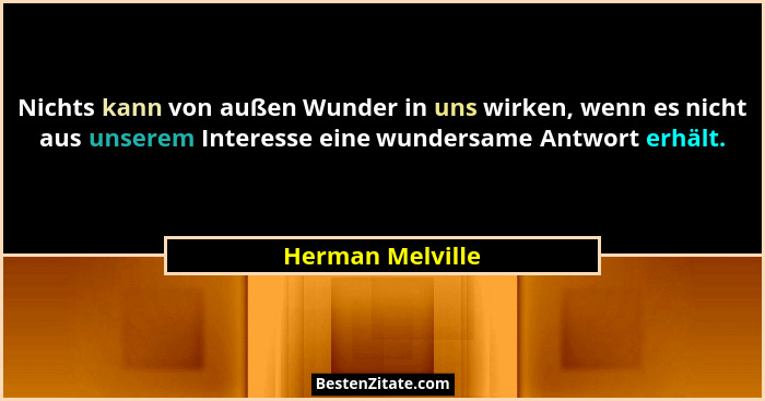 Nichts kann von außen Wunder in uns wirken, wenn es nicht aus unserem Interesse eine wundersame Antwort erhält.... - Herman Melville