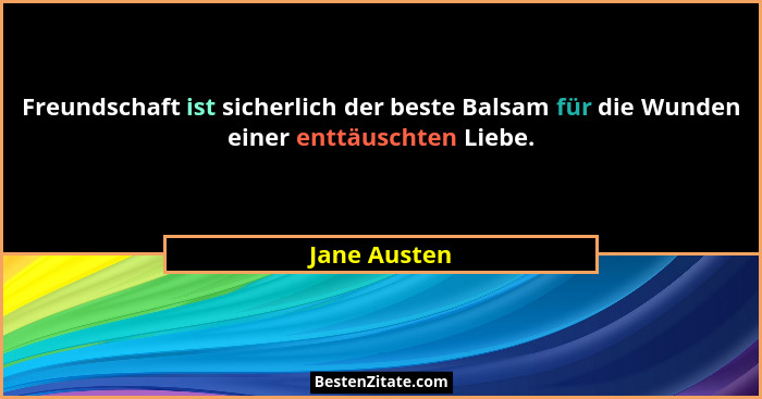 Freundschaft ist sicherlich der beste Balsam für die Wunden einer enttäuschten Liebe.... - Jane Austen
