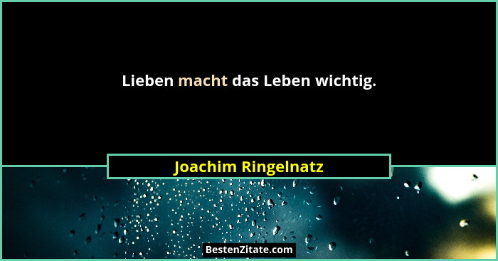 Lieben macht das Leben wichtig.... - Joachim Ringelnatz
