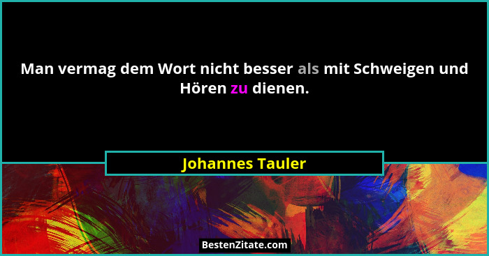 Man vermag dem Wort nicht besser als mit Schweigen und Hören zu dienen.... - Johannes Tauler