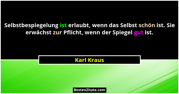 Selbstbespiegelung ist erlaubt, wenn das Selbst schön ist. Sie erwächst zur Pflicht, wenn der Spiegel gut ist.... - Karl Kraus