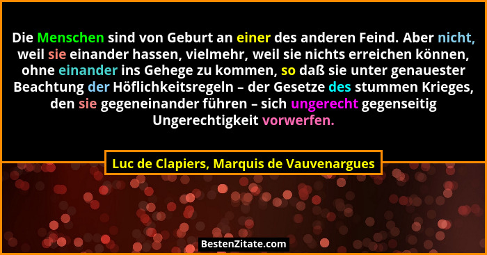 Die Menschen sind von Geburt an einer des anderen Feind. Aber nicht, weil sie einander hassen, vielmehr, we... - Luc de Clapiers, Marquis de Vauvenargues