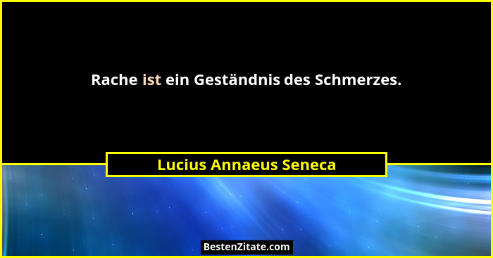 Rache ist ein Geständnis des Schmerzes.... - Lucius Annaeus Seneca