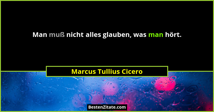 Man muß nicht alles glauben, was man hört.... - Marcus Tullius Cicero