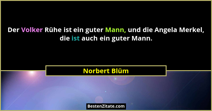 Der Volker Rühe ist ein guter Mann, und die Angela Merkel, die ist auch ein guter Mann.... - Norbert Blüm