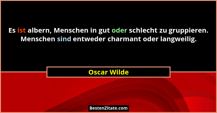 Es ist albern, Menschen in gut oder schlecht zu gruppieren. Menschen sind entweder charmant oder langweilig.... - Oscar Wilde