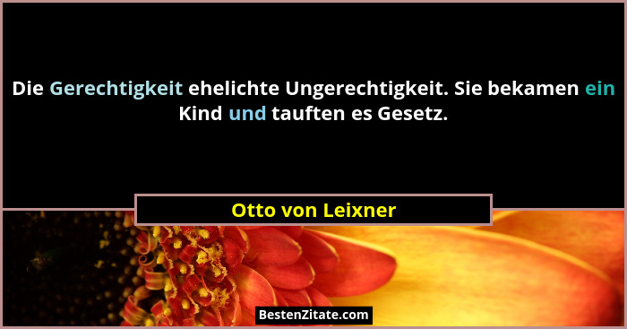 Die Gerechtigkeit ehelichte Ungerechtigkeit. Sie bekamen ein Kind und tauften es Gesetz.... - Otto von Leixner