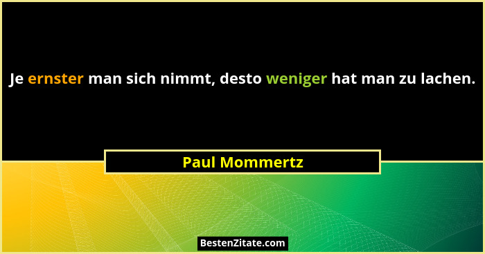 Je ernster man sich nimmt, desto weniger hat man zu lachen.... - Paul Mommertz